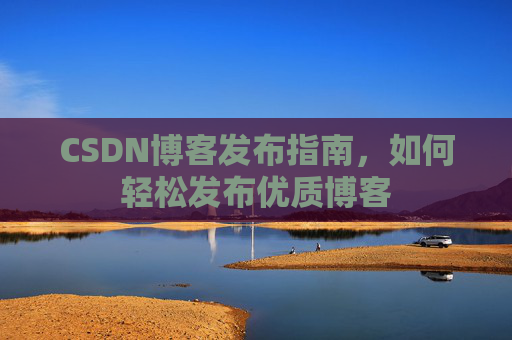 CSDN博客发布指南，如何轻松发布优质博客
