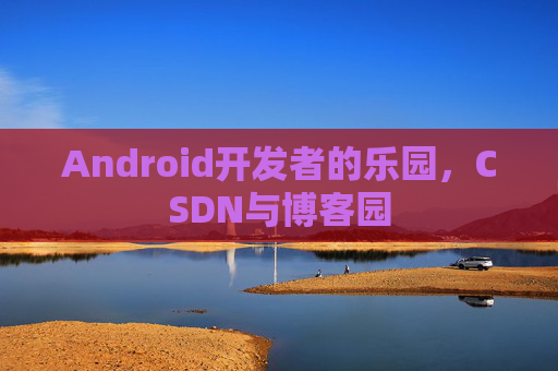 Android开发者的乐园，CSDN与博客园