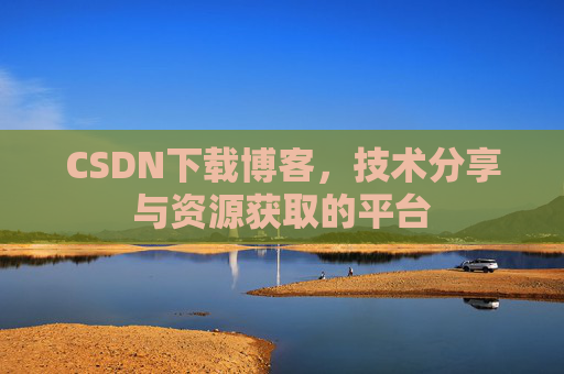 CSDN下载博客,技术分享与资源获取的平台